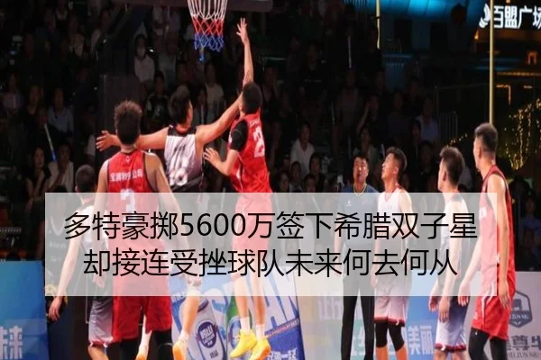 多特豪掷5600万签下希腊双子星却接连受挫球队未来何去何从